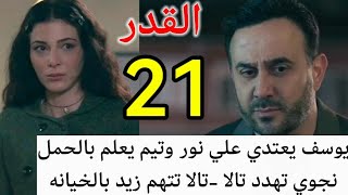 مسلسل القدر احداث الحلقه 21/تالا تتهم زيد بالخيانه وتطرد نور من منزل ابوها