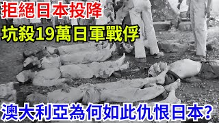 拒絕日本投降，坑殺19萬日軍戰俘，澳大利亞為何如此仇恨日本？【近代風雲傳】#世界歷史#歷史事件#日本投降