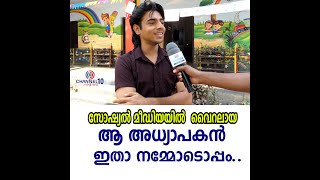 സോഷ്യൽ മീഡിയയിൽ  വൈറലായ ആ അധ്യാപകൻ  ഇതാ നമ്മോടൊപ്പം...