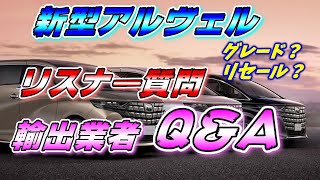 【新型アルヴェル】 輸出業者に新型アルヴェルについてリスナー質問Q＆Aとリセール？グレード？11月以降納期注意！など