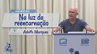 PALESTRA ESPÍRITA | NA LUZ DA REENCARNAÇÃO - Adolfo Marques