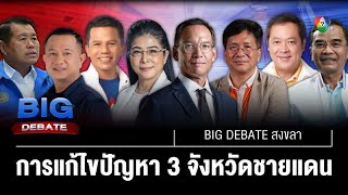 นโยบายยุติความขัดแย้ง 3 จังหวัดชายแดนภาคใต้ | BIG DEBATE สงขลา | 24 เม.ย. 66 | [3/6]