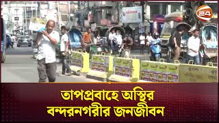 তাপপ্রবাহে অস্থির বন্দরনগরীর জনজীবন | Hot Weather | Chattogram | Channel 24