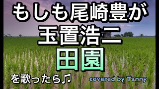 もしも尾崎豊が　玉置浩二　田園　を歌ったら♫　covered by Tanny