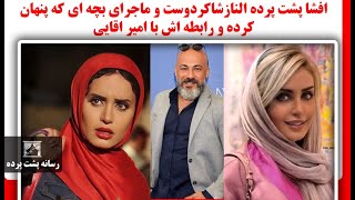 افشا پشت پرده النازشاکردوست و ماجرای بچه ای که پنهان کرده و رابطه اش با امیر اقایی