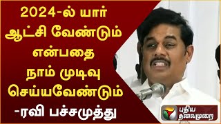 2024-ல் யார் ஆட்சி வேண்டும் என்பதை நாம் முடிவு செய்யவேண்டும் - ரவி பச்சமுத்து | PTT