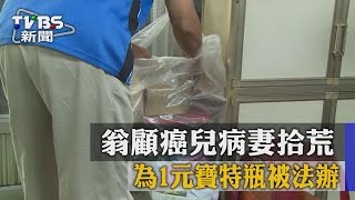 【TVBS】翁顧癌兒病妻拾荒　為1元寶特瓶被法辦