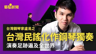 【台灣鋼琴家盧易之】 將台灣民謠化作鋼琴獨奏、演奏足跡遍及全世界