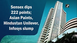 Sensex dips 222 points; Asian Paints, Hindustan Unilever, Infosys slump