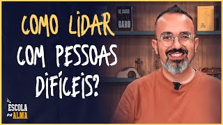 COMO LIDAR COM PESSOAS DIFÍCEIS? - #08 | ESCOLA DA ALMA