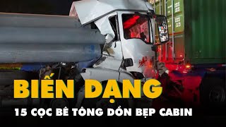 15 cọc bê tông dồn bẹp cabin xe container, tài xế mắc kẹt chờ giải cứu