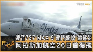 波音737 MAX 9「艙門飛掉」遭禁足 阿拉斯加航空26日首復飛｜方念華｜FOCUS全球新聞 20240129 @TVBSNEWS01