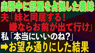 【スカッとする話】出張から帰ると義妹が私の部屋を占拠。夫「妹と同居する。嫌ならお前が出て行け！」私「本当にいいのね？」→お望み通りにした結果