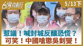 惹議！喊封城反釀恐慌？  可笑！中國嗆懲吳釗燮！【台灣向前行】2021.05.13(下)