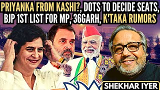 Shekhar Iyer • Priyanka from Kashi? • Dots to decide seats • BJP 1st list for MP, 36garh • KA rumors