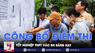 Công bố điểm thi tốt nghiệp THPT vào 8h sáng nay - VNews