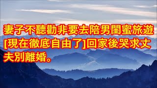 妻子不聽勸非要去陪男閨蜜旅遊，「現在徹底自由了」回家後哭求丈夫別離婚。 #深夜讀書 #幸福人生 #為人處世 #生活經驗 #情感故事 #兩性情感故事 #家庭倫理