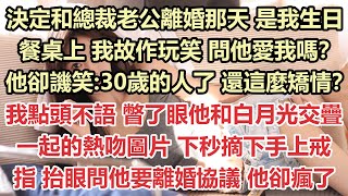 決定和總裁老公離婚那天，是我生日。餐桌上，我故作玩笑，問他愛我嗎？他卻譏笑:三十歲的人了 還這麼矯情？我點頭不語，撇了眼他和白月光交疊一起的熱吻圖片，下秒我摘下手上戒指，抬眼問他要離婚協議，他卻瘋了