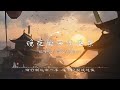 【 一小时的音乐】晚夜微雨问海棠 镜予歌 喧笑 陈亦洺【爱恨此消彼长 停步回望 我陪你同往】《二哈和他的白猫师尊》古风 中国风 抖音 中文歌曲 华语歌曲 1 hour