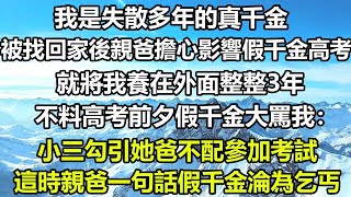 我是失散多年的真千金，被找回家後親爸擔心影響假千金高考，就將我養在外面整整3年，不料高考前夕假千金大罵我：小三勾引她爸不配參加考試，這時親爸一句話假千金淪為乞丐#風花雪月 #心書時光 #情感故事