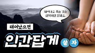 인간으로 태어났으면 인간답게 살자(태어나고 죽는 것은 선택하면 안된다)