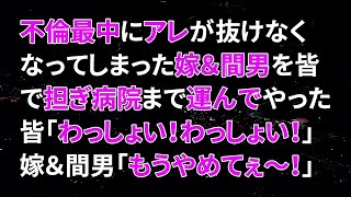 【修羅場】不倫最中にアレが抜けなくなってしまった嫁＆間男を皆で担ぎ、運んでやったら…皆「わっしょい！わっしょい！」嫁＆間男「お願い！もうやめてぇ～！」