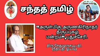 சேது முருகபூபதி(நீதிபதி -ஓய்வு), நிறுவனர், அருள்மிகு அருணகிரிநாதர் திருப்புகழ் மன்றம், புதுச்சேரி