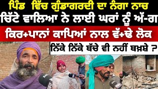 Dan singhwala Bathinda news ਪਿੰਡ  ਵਿੱਚ ਗੁੰਡਾਗਰਦੀ ਦਾ ਨੰਗਾ ਨਾਚ ਚ ਚਿੱਟੇ ਵਾਲਿਆ ਨੇ ਲਾਈ ਘਰਾਂ ਨੂੰ ਅੱ-ਗ