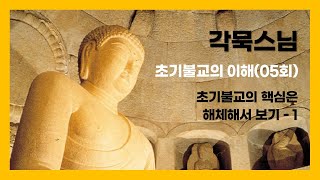 각묵스님 - 초기불교의 이해 (5회).  초기불교의 핵심은 해체해서 보기 - 1