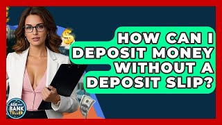 How Can I Deposit Money Without A Deposit Slip? - Ask Your Bank Teller