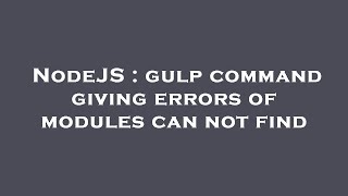 NodeJS : gulp command giving errors of modules can not find