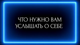 ЧТО НУЖНО ВАМ УСЛЫШАТЬ О СЕБЕ?