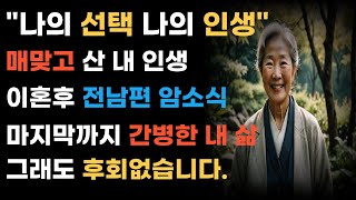 [2편.나의 선택, 나의 인생] 매맞고 산 내 결혼생활, 이혼 후 전남편 간병한 내삶 노후사연/오디오북/노후/부모자식/인생/세월/드라마