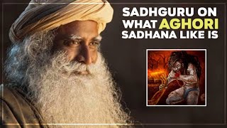 Sadhguru on What Aghori Sadhana is Like yogi Vasudev