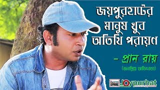 জয়পুরহাটের মানুষ খুব অতিথি পরায়ণ || Pran Rai Interview || Joypurhat 5900