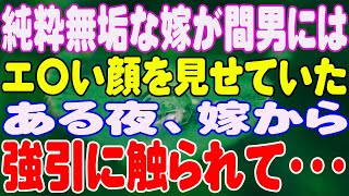 【スカッと】純粋無垢な嫁が間男にはエ〇い顔を見せていた。ある夜、嫁から強引に触られて・・・