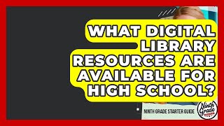 What Digital Library Resources Are Available For High School? - Ninth Grade Starter Guide