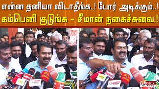 என்ன தனியா விடாதீங்க..! போர் அடிக்கும்..! கம்பெனி குடுங்க - சீமான் நகைச்சுவை.!