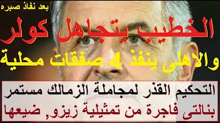 الخطيب يتجاهل كولر ويتمم 4 صفقات محلية, مجاملة تحكيمية للزمالك, وبنالتى فاجرة لزيزو ضيعها #علاء_صادق