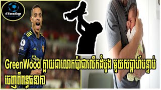 Mason GreenWood ក្លាយជាលោកប៉ាជាលើកដំបូង មួយសប្តាហ៍បន្ទាប់ចេញពីពន្ធធនាគា