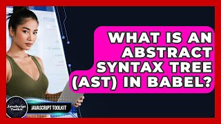 What Is An Abstract Syntax Tree (AST) In Babel? - JavaScript Toolkit