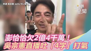 澎恰恰欠2億4千萬！吳宗憲吐「4字」：不是大錢慢慢來｜娛樂星世界