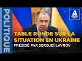 TABLE RONDE SUR LA SITUATION EN UKRAINE PRÉSIDÉ PAR SERGUEÏ LAVROV