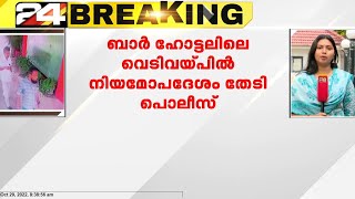 ബാർ ഹോട്ടലിലെ വെടിവയ്പ്പിൽ നിയമോപ്രദേശം തേടി പൊലീസ് | ബാർ ഹോട്ടലിന്റെ ലൈസൻസ് റദ്ദാക്കാൻ നീക്കം