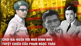 VÌ SAO NGÔ ĐÌNH NHU VÀ HỆ THỐNG TÌNH BÁO VNCH KHÔNG LÀM GÌ NỔI PHẠM NGỌC THẢO DÙ NẮM ÔNG TRONG TAY?