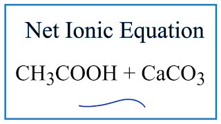 How to Write the Net Ionic Equation for CH3COOH + CaCO3 = (CH3COO)2Ca + CO2 + H2O