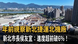 年前視察新北捷運北機廠　新北市長侯友宜：進度超前破6%！－民視新聞