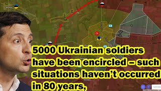 5000 Ukrainian soldiers have been encircled – such situations haven’t occurred in 80 years