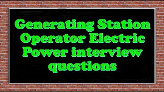 Generating Station Operator Electric Power interview questions