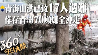 370噸煤全沖走!倖存者親曝青海山洪驚險瞬間 已致17人遇難逾6200人受災【360°今日大陸】 20220819 @全球大視野Global_Vision